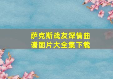 萨克斯战友深情曲谱图片大全集下载