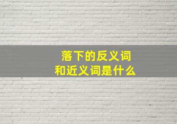 落下的反义词和近义词是什么