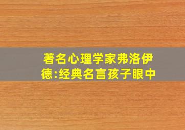 著名心理学家弗洛伊德:经典名言孩子眼中