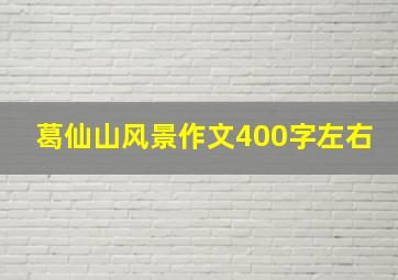 葛仙山风景作文400字左右