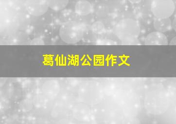 葛仙湖公园作文