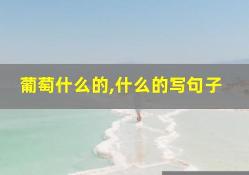 葡萄什么的,什么的写句子