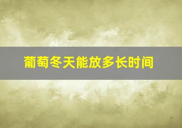 葡萄冬天能放多长时间