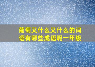 葡萄又什么又什么的词语有哪些成语呢一年级