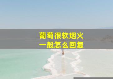 葡萄很软烟火一般怎么回复