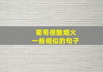 葡萄很酸烟火一般相似的句子