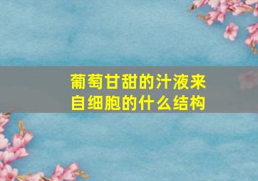 葡萄甘甜的汁液来自细胞的什么结构