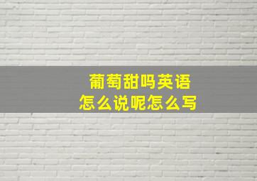 葡萄甜吗英语怎么说呢怎么写