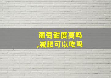 葡萄甜度高吗,减肥可以吃吗