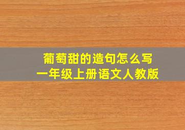 葡萄甜的造句怎么写一年级上册语文人教版