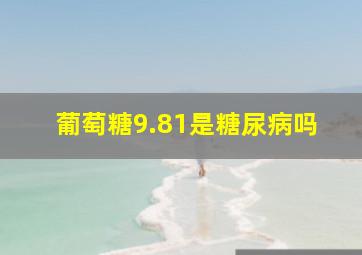 葡萄糖9.81是糖尿病吗