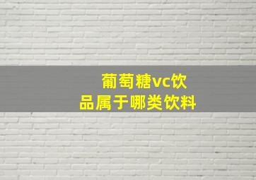 葡萄糖vc饮品属于哪类饮料