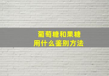 葡萄糖和果糖用什么鉴别方法