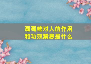 葡萄糖对人的作用和功效禁忌是什么