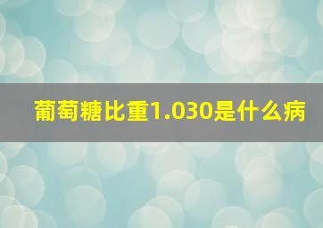 葡萄糖比重1.030是什么病