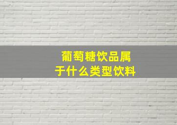 葡萄糖饮品属于什么类型饮料