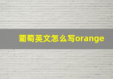 葡萄英文怎么写orange