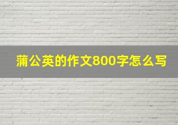 蒲公英的作文800字怎么写