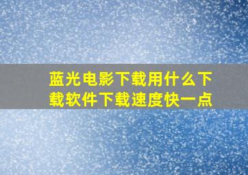 蓝光电影下载用什么下载软件下载速度快一点