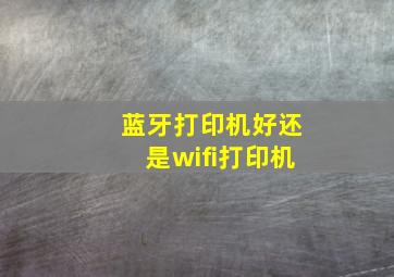 蓝牙打印机好还是wifi打印机