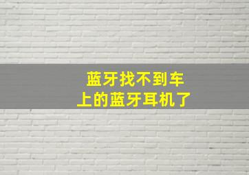 蓝牙找不到车上的蓝牙耳机了