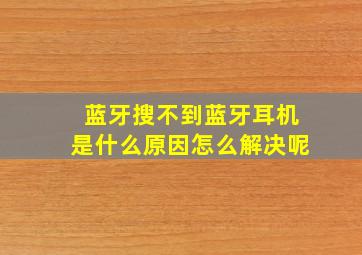 蓝牙搜不到蓝牙耳机是什么原因怎么解决呢