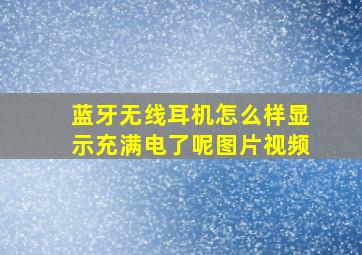 蓝牙无线耳机怎么样显示充满电了呢图片视频