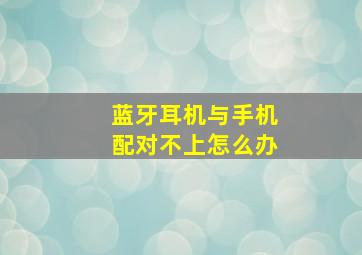 蓝牙耳机与手机配对不上怎么办