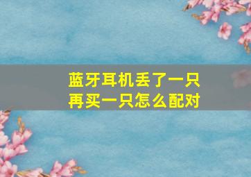 蓝牙耳机丢了一只再买一只怎么配对