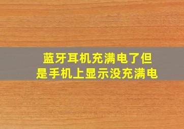 蓝牙耳机充满电了但是手机上显示没充满电