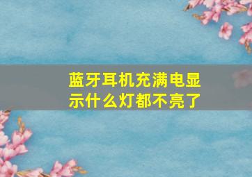 蓝牙耳机充满电显示什么灯都不亮了