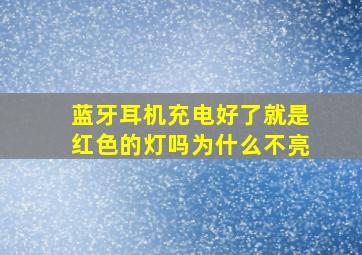 蓝牙耳机充电好了就是红色的灯吗为什么不亮