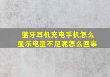 蓝牙耳机充电手机怎么显示电量不足呢怎么回事