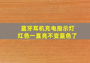 蓝牙耳机充电指示灯红色一直亮不变蓝色了