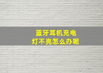 蓝牙耳机充电灯不亮怎么办呢