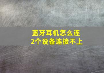 蓝牙耳机怎么连2个设备连接不上