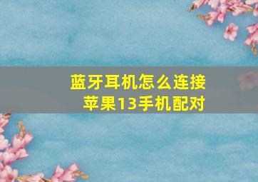 蓝牙耳机怎么连接苹果13手机配对