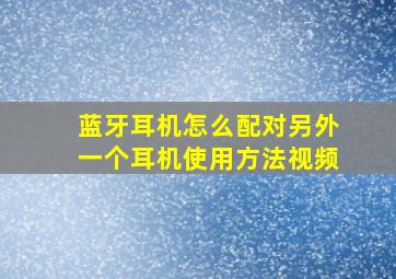 蓝牙耳机怎么配对另外一个耳机使用方法视频