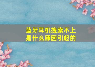 蓝牙耳机搜索不上是什么原因引起的