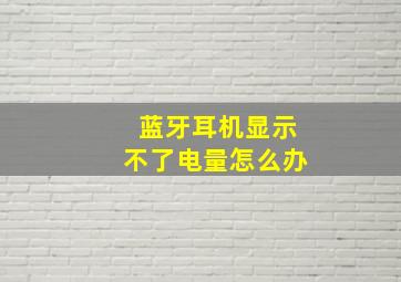 蓝牙耳机显示不了电量怎么办