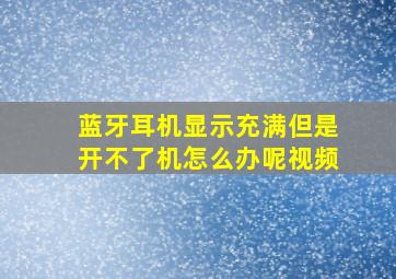 蓝牙耳机显示充满但是开不了机怎么办呢视频