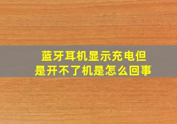 蓝牙耳机显示充电但是开不了机是怎么回事