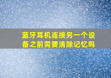 蓝牙耳机连接另一个设备之前需要清除记忆吗