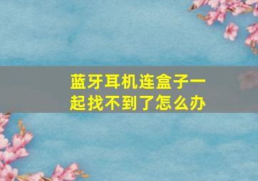 蓝牙耳机连盒子一起找不到了怎么办