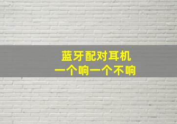 蓝牙配对耳机一个响一个不响