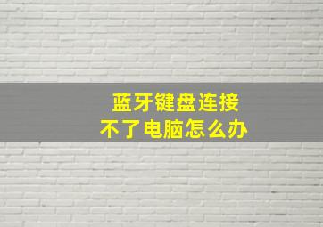 蓝牙键盘连接不了电脑怎么办