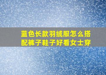 蓝色长款羽绒服怎么搭配裤子鞋子好看女士穿