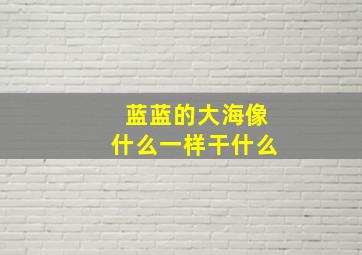 蓝蓝的大海像什么一样干什么