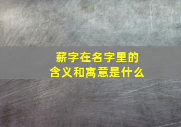 薪字在名字里的含义和寓意是什么