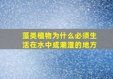 藻类植物为什么必须生活在水中或潮湿的地方